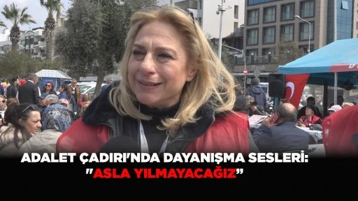  ADALET &Ccedil;ADIRI'NDA DAYANIŞMA SESLERİ: "ASLA YILMAYACAĞIZ&rdquo;
