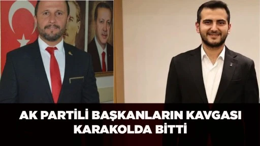 AK PARTİLİ BAŞKANLARIN KAVGASI KARAKOLDA BİTTİ 