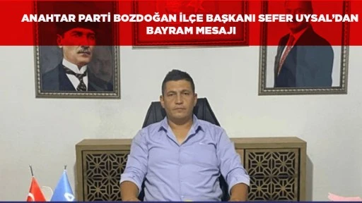 ANAHTAR PARTİ BOZDOĞAN İL&Ccedil;E BAŞKANI SEFER UYSAL&rsquo;DAN BAYRAM MESAJI