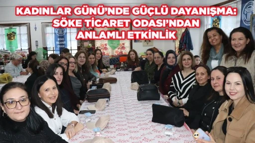 KADINLAR G&Uuml;N&Uuml;&rsquo;NDE G&Uuml;&Ccedil;L&Uuml; DAYANIŞMA: S&Ouml;KE TİCARET ODASI&rsquo;NDAN ANLAMLI ETKİNLİK