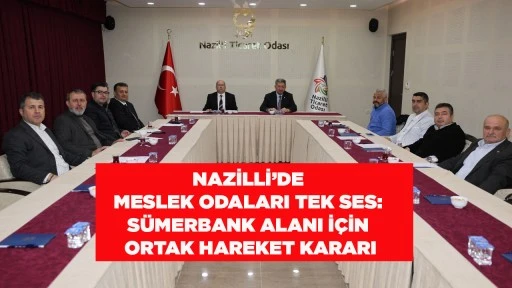 NAZİLLİ&rsquo;DE MESLEK ODALARI TEK SES: S&Uuml;MERBANK ALANI İ&Ccedil;İN ORTAK HAREKET KARARI