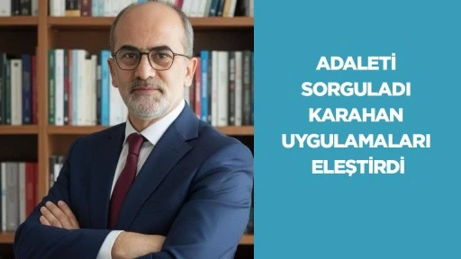 ADALETİ SORGULADI KARAHAN UYGULAMALARI ELEŞTİRDİ