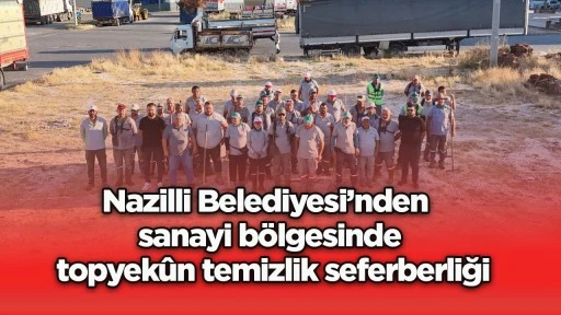 Nazilli Belediyesi&rsquo;nden sanayi b&ouml;lgesinde topyek&ucirc;n temizlik seferberliği