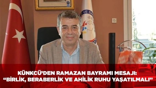 K&Uuml;NKC&Uuml;&rsquo;DEN RAMAZAN BAYRAMI MESAJI: &ldquo;BİRLİK, BERABERLİK VE AHİLİK RUHU YAŞATILMALI&rdquo;