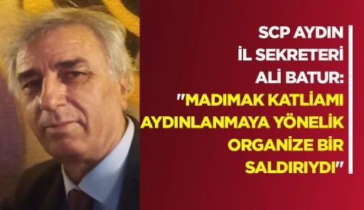 SCP AYDIN İL SEKRETERİ ALİ BATUR: "MADIMAK KATLİAMI AYDINLANMAYA Y&Ouml;NELİK ORGANİZE BİR SALDIRIYDI"