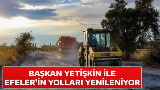 BAŞKAN YETİŞKİN İLE EFELER&rsquo;İN YOLLARI YENİLENİYOR