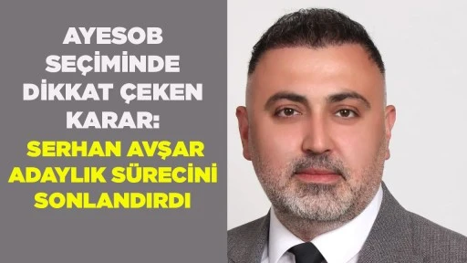 AYESOB SE&Ccedil;İMİNDE DİKKAT &Ccedil;EKEN KARAR: SERHAN AVŞAR ADAYLIK S&Uuml;RECİNİ SONLANDIRDI