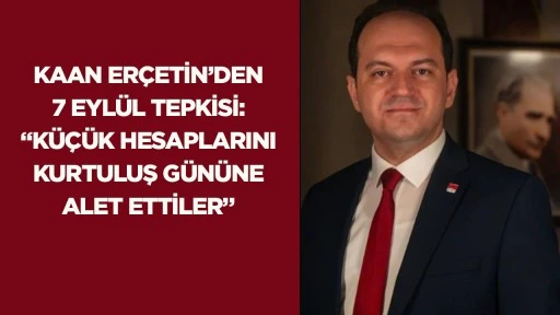KAAN ER&Ccedil;ETİN&rsquo;DEN 7 EYL&Uuml;L TEPKİSİ: &ldquo;K&Uuml;&Ccedil;&Uuml;K HESAPLARINI KURTULUŞ G&Uuml;N&Uuml;NE ALET ETTİLER&rdquo;