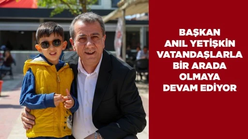 BAŞKAN ANIL YETİŞKİN VATANDAŞLARLA BİR ARADA OLMAYA DEVAM EDİYOR