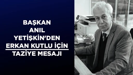 BAŞKAN ANIL YETİŞKİN'DEN ERKAN KUTLU İ&Ccedil;İN TAZİYE MESAJI
