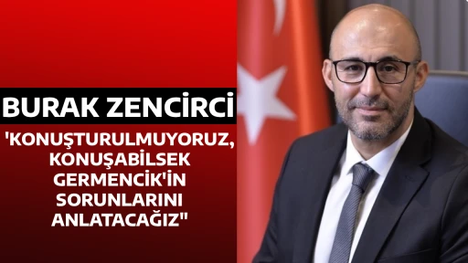 BURAK ZENCİRCİ, 'KONUŞTURULMUYORUZ, KONUŞABİLSEK GERMENCİK'İN SORUNLARINI ANLATACAĞIZ"