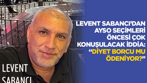 LEVENT SABANCI&rsquo;DAN AYSO SE&Ccedil;İMLERİ &Ouml;NCESİ &Ccedil;OK KONUŞULACAK İDDİA: &ldquo;DİYET BORCU MU &Ouml;DENİYOR?&rdquo;