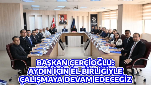 BAŞKAN &Ccedil;ER&Ccedil;İOĞLU: AYDIN İ&Ccedil;İN EL BİRLİĞİYLE &Ccedil;ALIŞMAYA DEVAM EDECEĞİZ