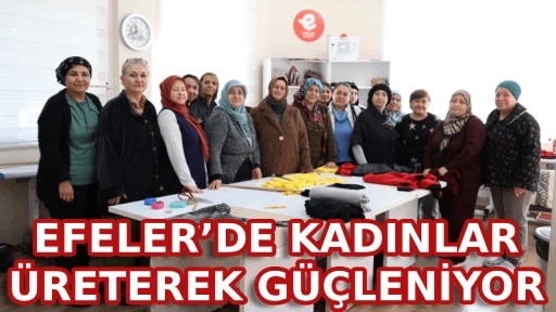 EFELER&rsquo;DE KADINLAR &Uuml;RETEREK G&Uuml;&Ccedil;LENİYOR