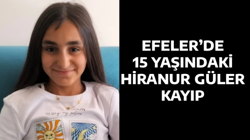 EFELER&rsquo;DE 15 YAŞINDAKİ HİRANUR G&Uuml;LER KAYIP