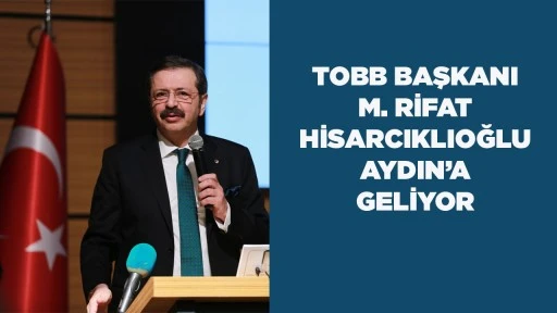 TOBB BAŞKANI M. RİFAT HİSARCIKLIOĞLU AYDIN&rsquo;A GELİYOR