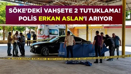 S&Ouml;KE'DEKİ VAHŞETE 2 TUTUKLAMA! POLİS ERKAN ASLAN'I ARIYOR
