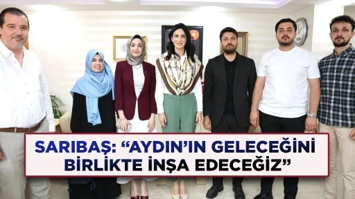 SARIBAŞ: &ldquo;AYDIN&rsquo;IN GELECEĞİNİ BİRLİKTE İNŞA EDECEĞİZ&rdquo;