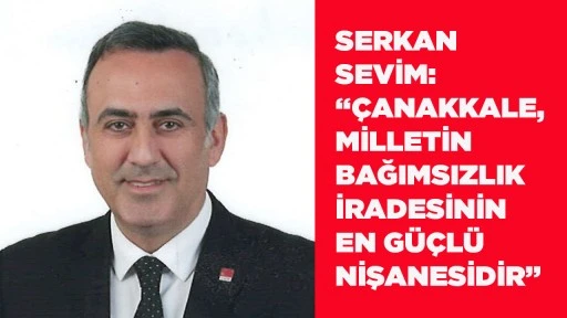 SERKAN SEVİM: &ldquo;&Ccedil;ANAKKALE, MİLLETİN BAĞIMSIZLIK İRADESİNİN EN G&Uuml;&Ccedil;L&Uuml; NİŞANESİDİR&rdquo;