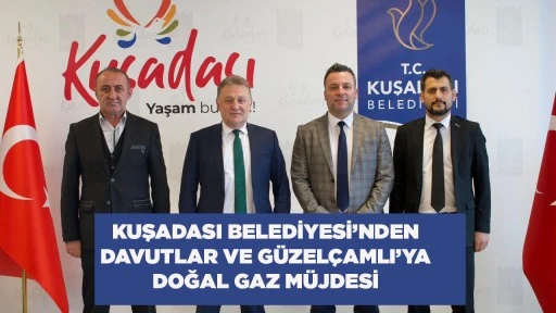 KUŞADASI BELEDİYESİ&rsquo;NDEN DAVUTLAR VE G&Uuml;ZEL&Ccedil;AMLI&rsquo;YA DOĞAL GAZ M&Uuml;JDESİ