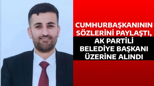 CUMHURBAŞKANININ S&Ouml;ZLERİNİ PAYLAŞTI, AK PARTİLİ BELEDİYE BAŞKANI &Uuml;ZERİNE ALINDI