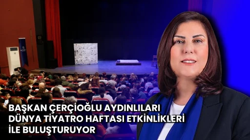 BAŞKAN ÇERÇİOĞLU AYDINLILARI DÜNYA TİYATRO HAFTASI ETKİNLİKLERİ İLE BULUŞTURUYOR