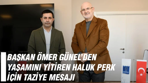 BAŞKAN &Ouml;MER G&Uuml;NEL&rsquo;DEN YAŞAMINI YİTİREN HALUK PERK İ&Ccedil;İN TAZİYE MESAJI