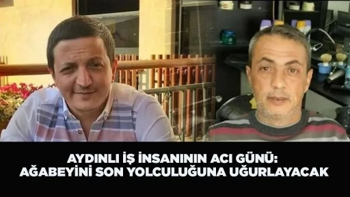 AYDINLI İŞ İNSANININ ACI G&Uuml;N&Uuml;: AĞABEYİNİ SON YOLCULUĞUNA UĞURLAYACAK