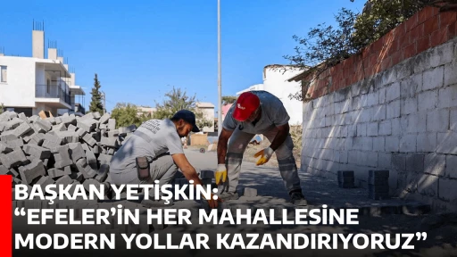 BAŞKAN YETİŞKİN: &ldquo;EFELER&rsquo;İN HER MAHALLESİNE MODERN YOLLAR KAZANDIRIYORUZ&rdquo;