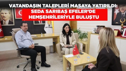 VATANDAŞIN TALEPLERİ MASAYA YATIRILDI: SEDA SARIBAŞ EFELER&rsquo;DE HEMŞEHRİLERİYLE BULUŞTU