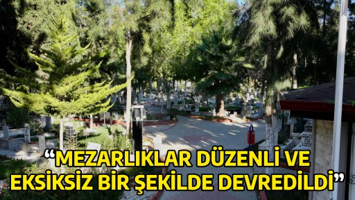 &ldquo;MEZARLIKLAR D&Uuml;ZENLİ VE EKSİKSİZ BİR ŞEKİLDE DEVREDİLDİ&rdquo;