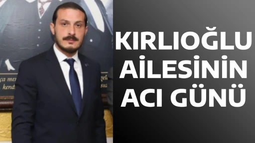 KIRLIOĞLU AİLESİNİN ACI G&Uuml;N&Uuml;