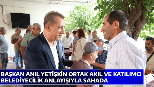 BAŞKAN ANIL YETİŞKİN ORTAK AKIL VE KATILIMCI BELEDİYECİLİK ANLAYIŞIYLA SAHADA