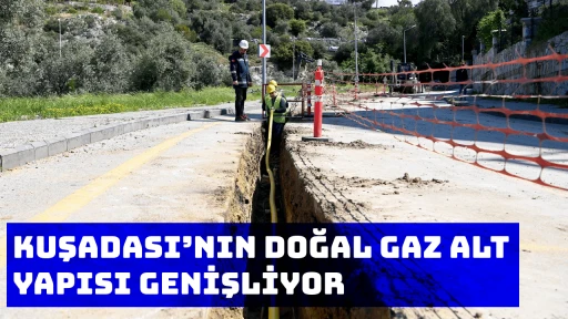 KUŞADASI&rsquo;NIN DOĞAL GAZ ALT YAPISI GENİŞLİYOR