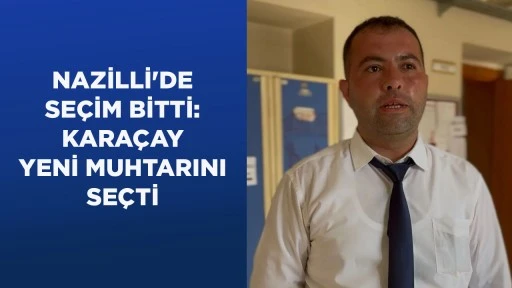NAZİLLİ'DE SE&Ccedil;İM BİTTİ: KARA&Ccedil;AY YENİ MUHTARINI SE&Ccedil;Tİ