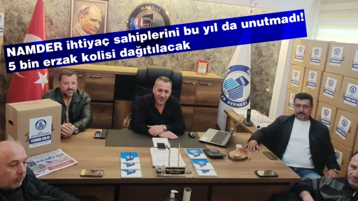 NAMDER ihtiya&ccedil; sahiplerini bu yıl da unutmadı! 5 bin erzak kolisi dağıtılacak