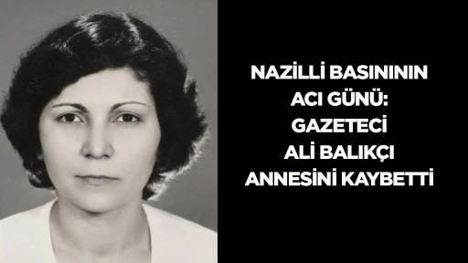 Nazilli basınının acı g&uuml;n&uuml;: Gazeteci Ali Balık&ccedil;ı annesini kaybetti