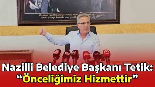 Nazilli Belediye Başkanı Tetik: &ldquo;&Ouml;nceliğimiz Hizmettir&rdquo;