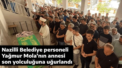 Nazilli Belediye personeli Yağmur Mola&rsquo;nın annesi son yolculuğuna uğurlandı