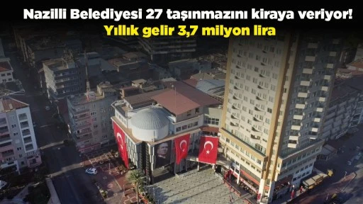 Nazilli Belediyesi 27 taşınmazını kiraya veriyor! Yıllık gelir 3,7 milyon lira