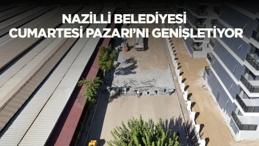 Nazilli Belediyesi Cumartesi Pazarı&rsquo;nı Genişletiyor
