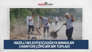 NAZİLLİ BELEDİYESİ DOĞAYA BIRAKILAN 3 KAMYON &Ccedil;&Ouml;P&Uuml; BİR BİR TOPLADI
