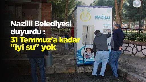 Nazilli Belediyesi duyurdu : 31 Temmuz'a kadar "iyi su" yok