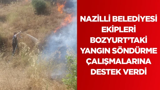 Nazilli Belediyesi ekipleri Bozyurt'taki yangın s&ouml;nd&uuml;rme &ccedil;alışmalarına destek verdi