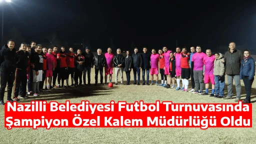 Nazilli Belediyesi Futbol Turnuvasında Şampiyon &Ouml;zel Kalem M&uuml;d&uuml;rl&uuml;ğ&uuml; Oldu