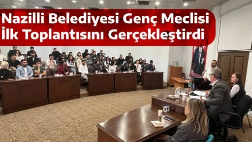Nazilli Belediyesi Gen&ccedil; Meclisi İlk Toplantısını Ger&ccedil;ekleştirdi
