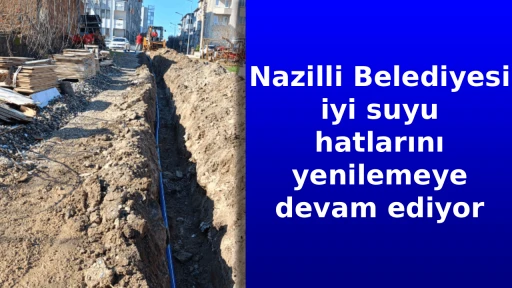 Nazilli Belediyesi iyi suyu hatlarını yenilemeye devam ediyor