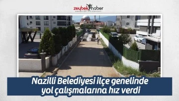 Nazilli Belediyesi il&ccedil;e genelinde yol &ccedil;alışmalarına hız verdi