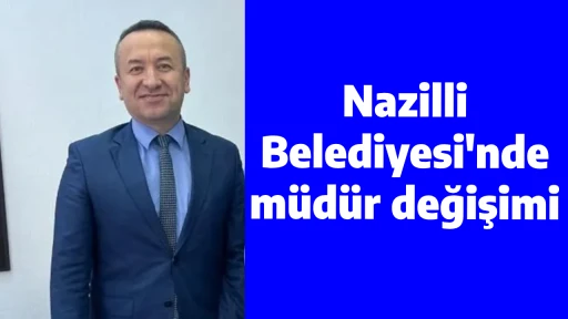 Nazilli Belediyesi'nde m&uuml;d&uuml;r değişimi