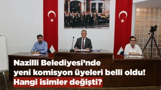 Nazilli Belediyesi&rsquo;nde yeni komisyon &uuml;yeleri belli oldu! Hangi isimler değişti?